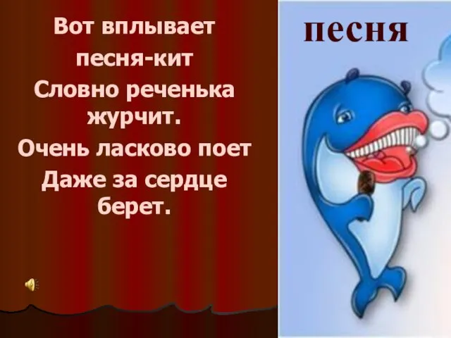 Вот вплывает песня-кит Словно реченька журчит. Очень ласково поет Даже за сердце берет. песня