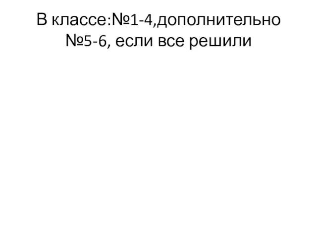 В классе:№1-4,дополнительно №5-6, если все решили