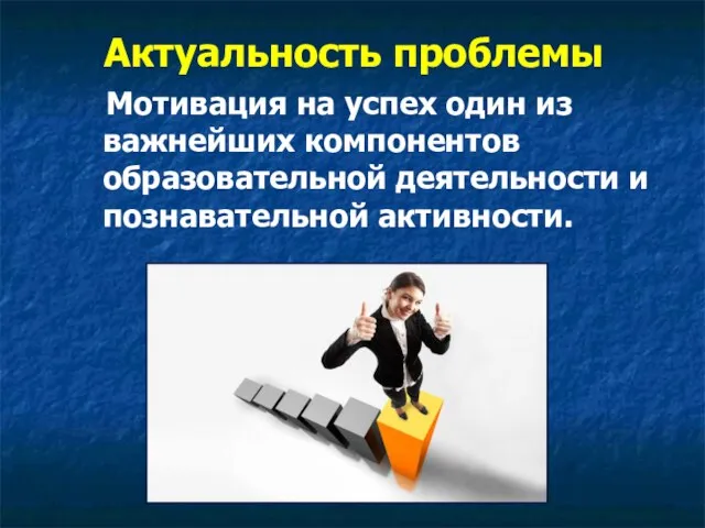 Актуальность проблемы Мотивация на успех один из важнейших компонентов образовательной деятельности и познавательной активности.