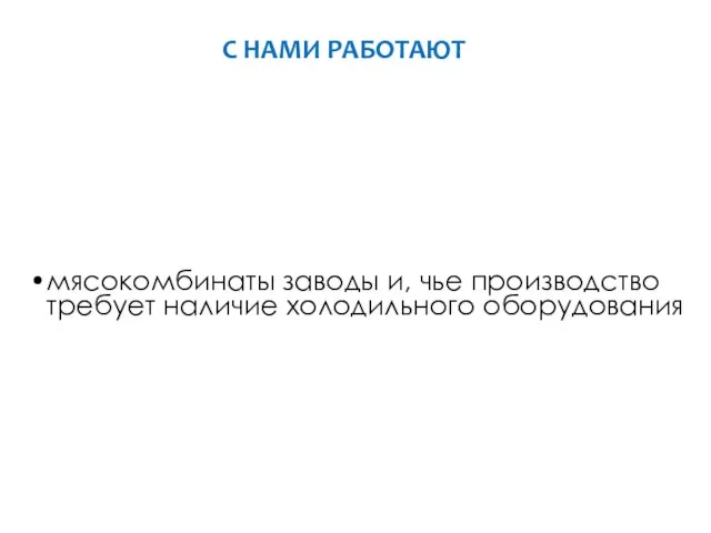 С НАМИ РАБОТАЮТ мясокомбинаты заводы и, чье производство требует наличие холодильного оборудования