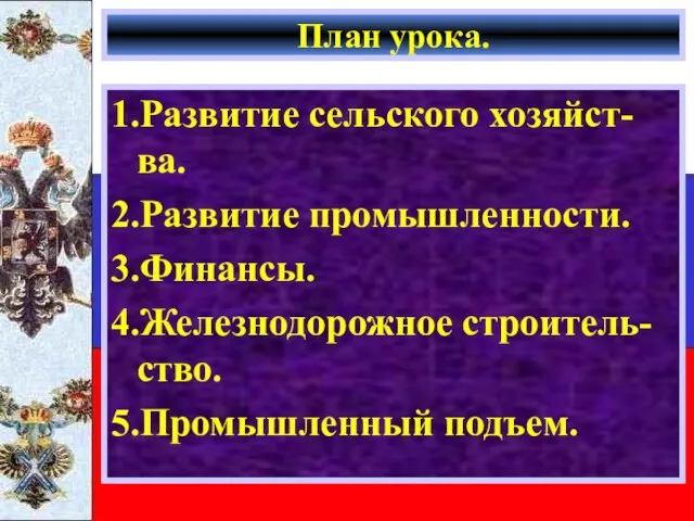 План урока. 1.Развитие сельского хозяйст-ва. 2.Развитие промышленности. 3.Финансы. 4.Железнодорожное строитель-ство. 5.Промышленный подъем.