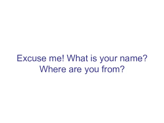 Excuse me! What is your name? Where are you from?