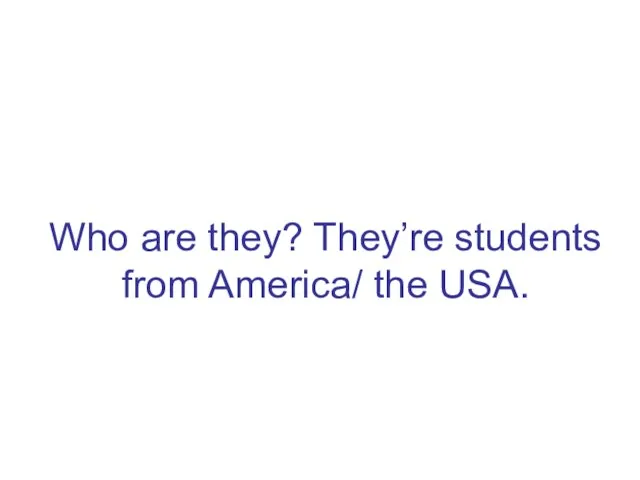 Who are they? They’re students from America/ the USA.