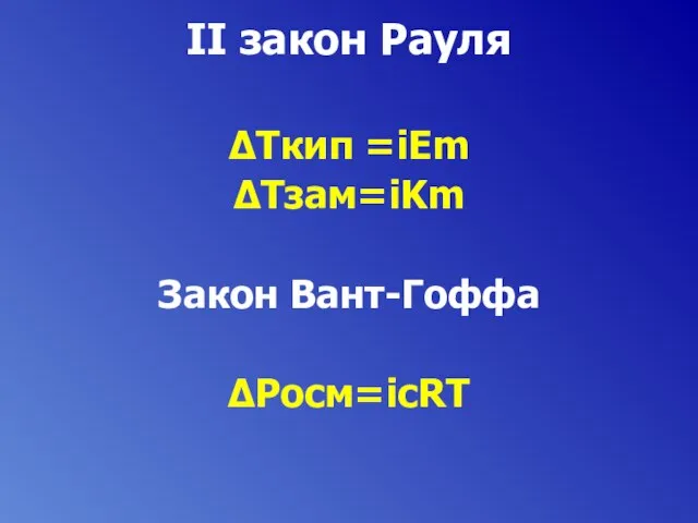 II закон Рауля ∆Tкип =iEm ∆Tзам=iKm Закон Вант-Гоффа ∆Pосм=icRT