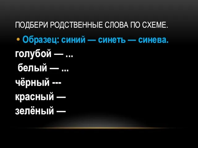 ПОДБЕРИ РОДСТВЕННЫЕ СЛОВА ПО СХЕМЕ. Образец: синий — синеть — синева.