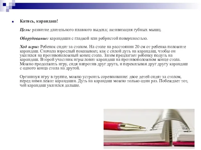 Катись, карандаш! Цель: развитие длительного плавного выдоха; активизация губных мышц. Оборудование: