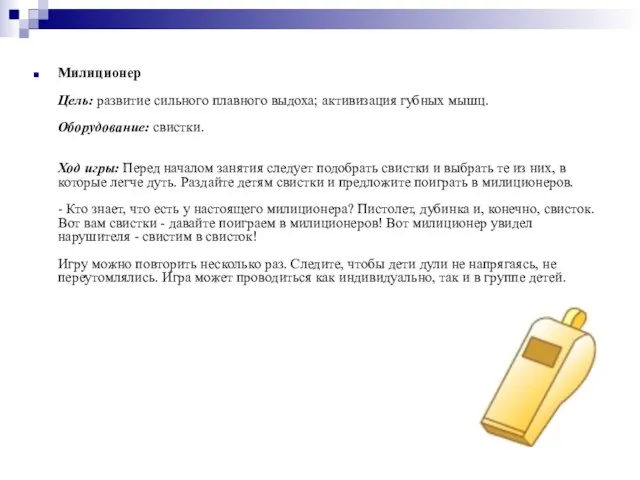 Милиционер Цель: развитие сильного плавного выдоха; активизация губных мышц. Оборудование: свистки.