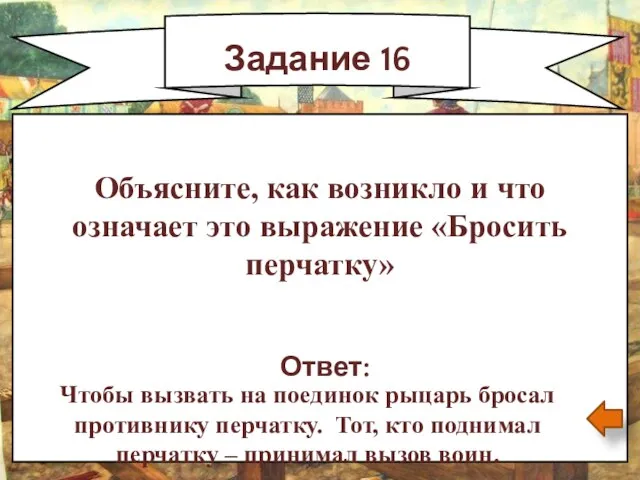 Задание 16 Ответ: Чтобы вызвать на поединок рыцарь бросал противнику перчатку.