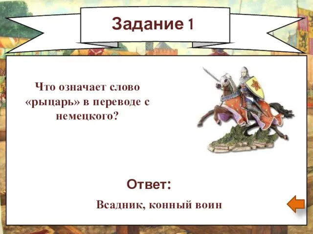 Задание 1 Что означает слово «рыцарь» в переводе с немецкого? Ответ: Всадник, конный воин