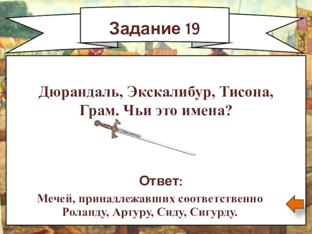 Задание 19 Ответ: Мечей, принадлежавших соответственно Роланду, Артуру, Сиду, Сигурду. Дюрандаль,