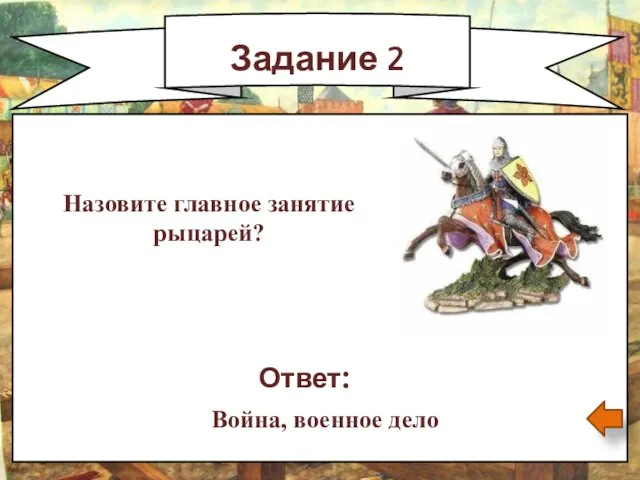 Задание 2 Назовите главное занятие рыцарей? Ответ: Война, военное дело