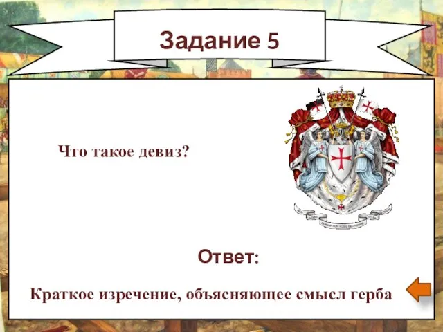 Задание 5 Ответ: Краткое изречение, объясняющее смысл герба Что такое девиз?