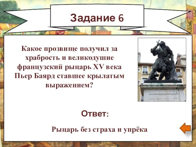 Задание 6 Ответ: Рыцарь без страха и упрёка Какое прозвище получил