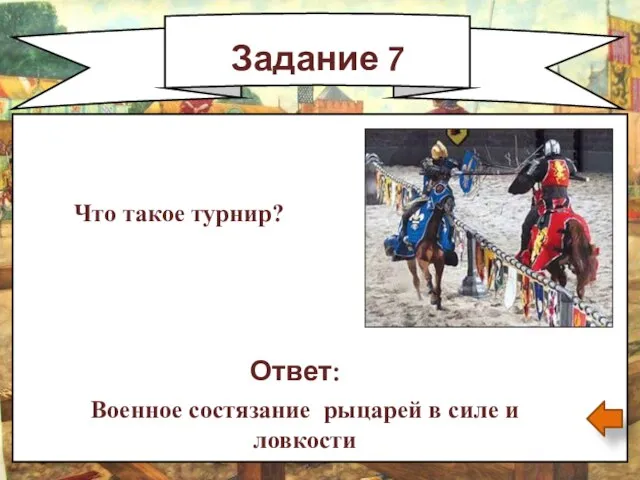 Задание 7 Ответ: Военное состязание рыцарей в силе и ловкости Что такое турнир?