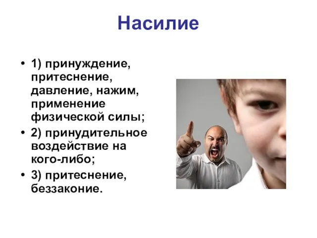 Насилие 1) принуждение, притеснение, давление, нажим, применение физической силы; 2) принудительное