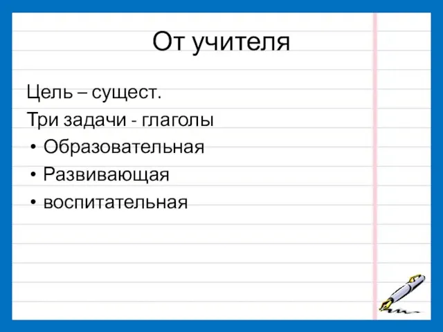 От учителя Цель – сущест. Три задачи - глаголы Образовательная Развивающая воспитательная