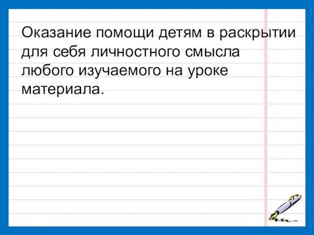 Оказание помощи детям в раскрытии для себя личностного смысла любого изучаемого на уроке материала.