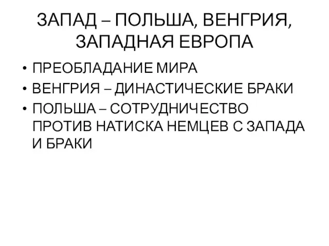 ЗАПАД – ПОЛЬША, ВЕНГРИЯ, ЗАПАДНАЯ ЕВРОПА ПРЕОБЛАДАНИЕ МИРА ВЕНГРИЯ – ДИНАСТИЧЕСКИЕ