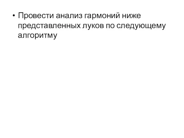 Провести анализ гармоний ниже представленных луков по следующему алгоритму