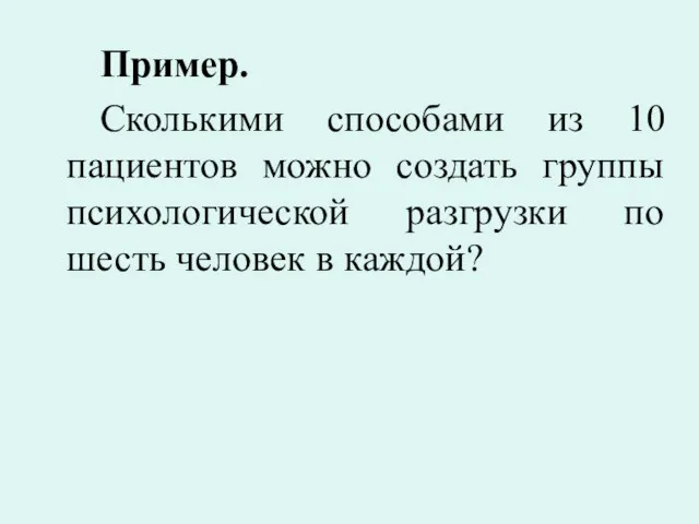 Пример. Сколькими способами из 10 пациентов можно создать группы психологической разгрузки по шесть человек в каждой?