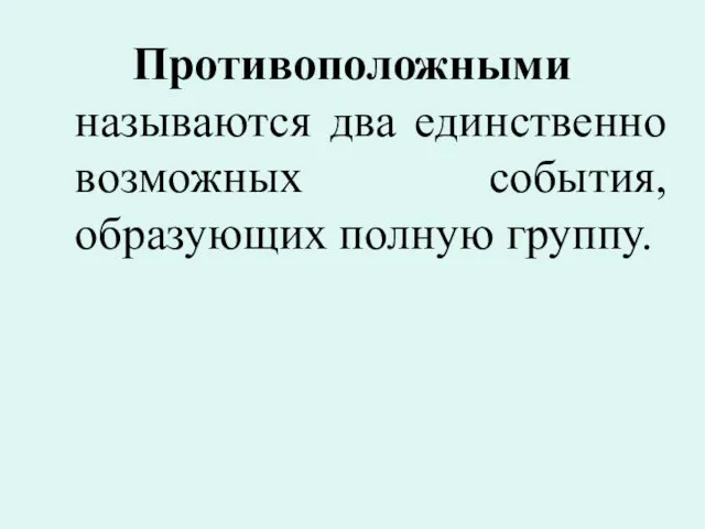 Противоположными называются два единственно возможных события, образующих полную группу.