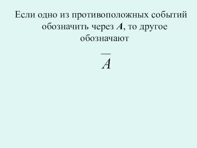 Если одно из противоположных событий обозначить через A, то другое обозначают