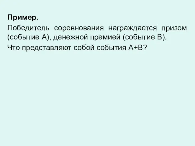 Пример. Победитель соревнования награждается призом (событие А), денежной премией (событие В). Что представляют собой события A+B?