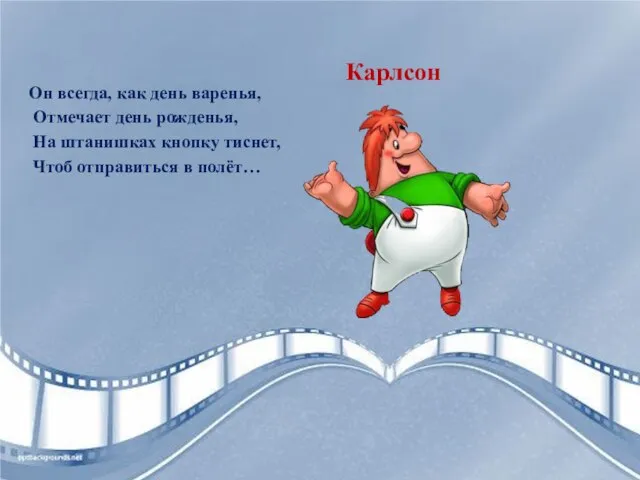 Он всегда, как день варенья, Отмечает день рожденья, На штанишках кнопку тиснет, Чтоб отправиться в полёт…