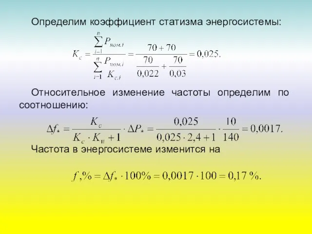 Определим коэффициент статизма энергосистемы: Относительное изменение частоты определим по соотношению: Частота в энергосистеме изменится на