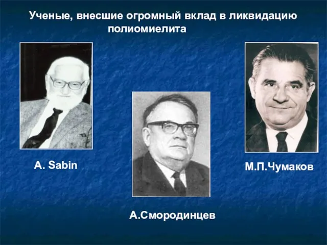 М.П.Чумаков A. Sabin Ученые, внесшие огромный вклад в ликвидацию полиомиелита А.Смородинцев