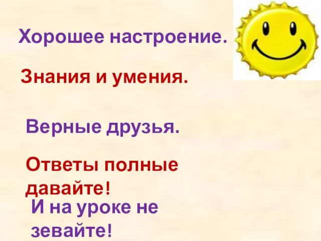 Хорошее настроение. Знания и умения. Верные друзья. Ответы полные давайте! И на уроке не зевайте!