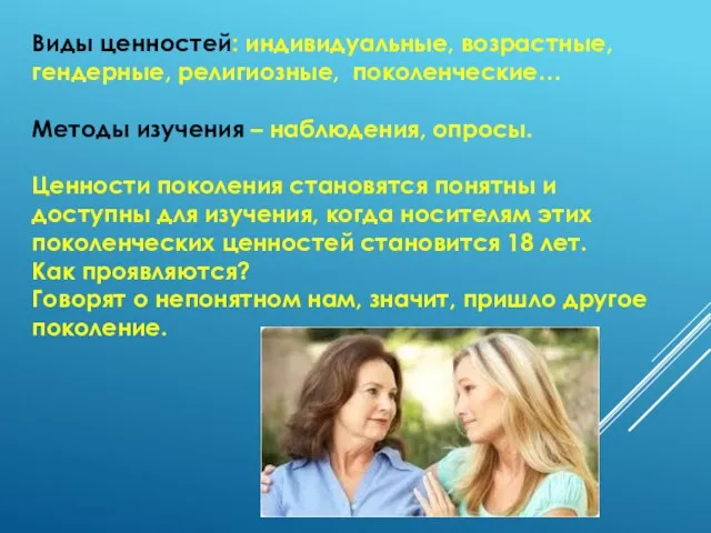 Виды ценностей: индивидуальные, возрастные, гендерные, религиозные, поколенческие… Методы изучения – наблюдения,