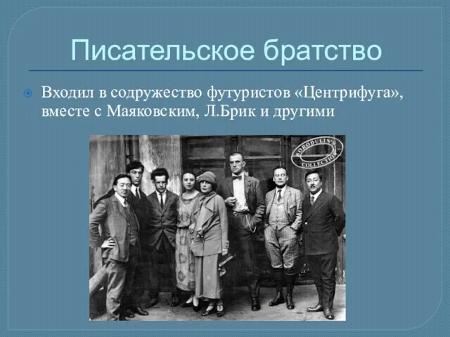 Писательское братство Входил в содружество футуристов «Центрифуга», вместе с Маяковским, Л.Брик и другими