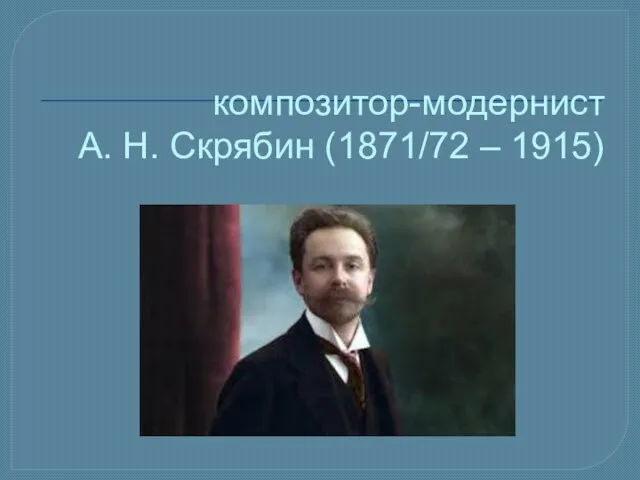 композитор-модернист А. Н. Скрябин (1871/72 – 1915)