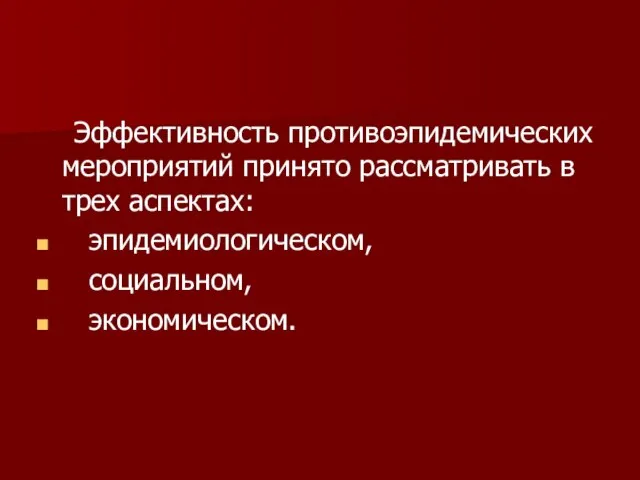 Эффективность противоэпидемических мероприятий принято рассматривать в трех аспектах: эпидемиологическом, социальном, экономическом.