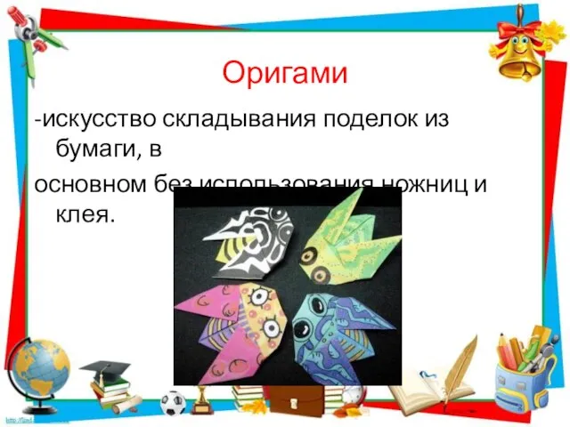 Оригами -искусство складывания поделок из бумаги, в основном без использования ножниц и клея.