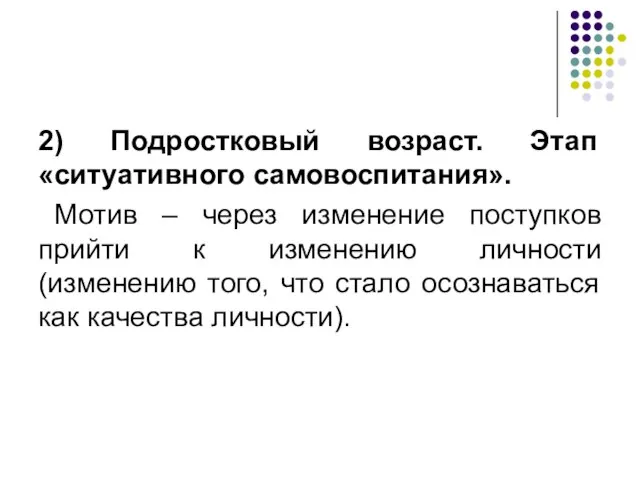 2) Подростковый возраст. Этап «ситуативного самовоспитания». Мотив – через изменение поступков