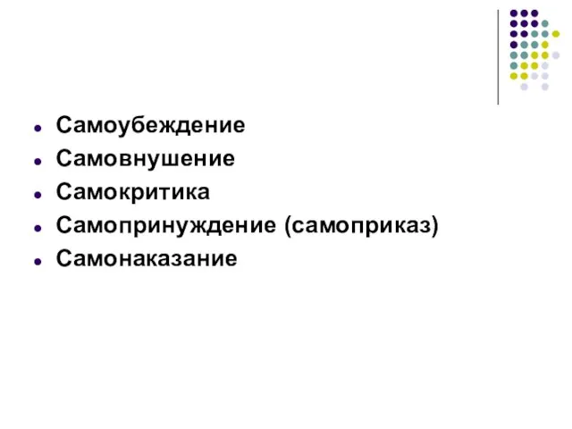 Самоубеждение Самовнушение Самокритика Самопринуждение (самоприказ) Самонаказание