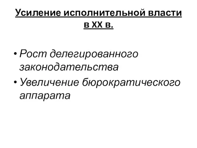 Усиление исполнительной власти в XX в. Рост делегированного законодательства Увеличение бюрократического аппарата