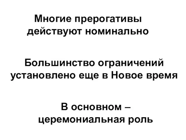 Многие прерогативы действуют номинально Большинство ограничений установлено еще в Новое время В основном – церемониальная роль