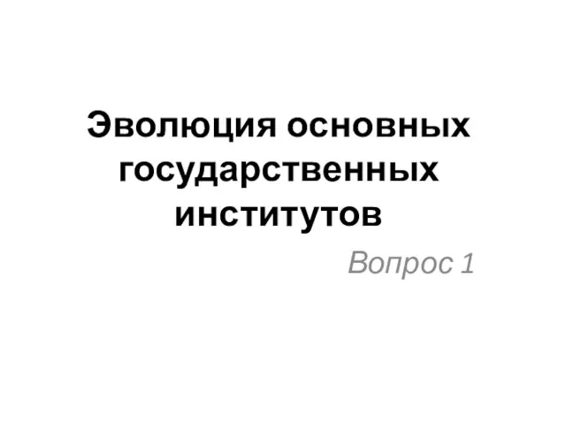 Эволюция основных государственных институтов Вопрос 1