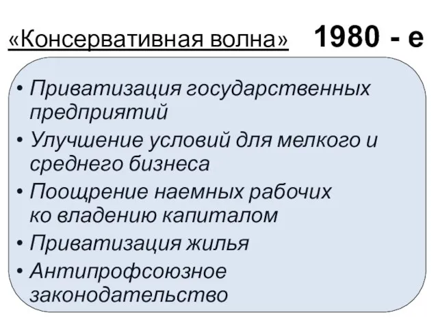 «Консервативная волна» Приватизация государственных предприятий Улучшение условий для мелкого и среднего