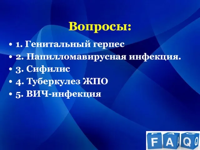 Вопросы: 1. Генитальный герпес 2. Папилломавирусная инфекция. 3. Сифилис 4. Туберкулез ЖПО 5. ВИЧ-инфекция