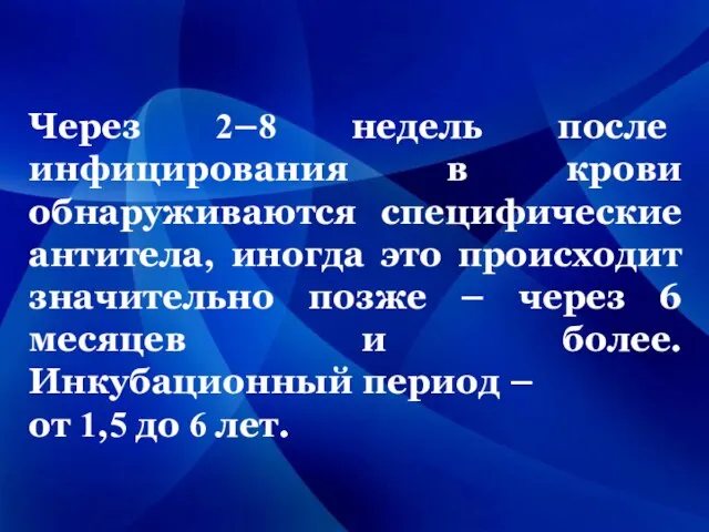 Через 2–8 недель после инфицирования в крови обнаруживаются специфические антитела, иногда