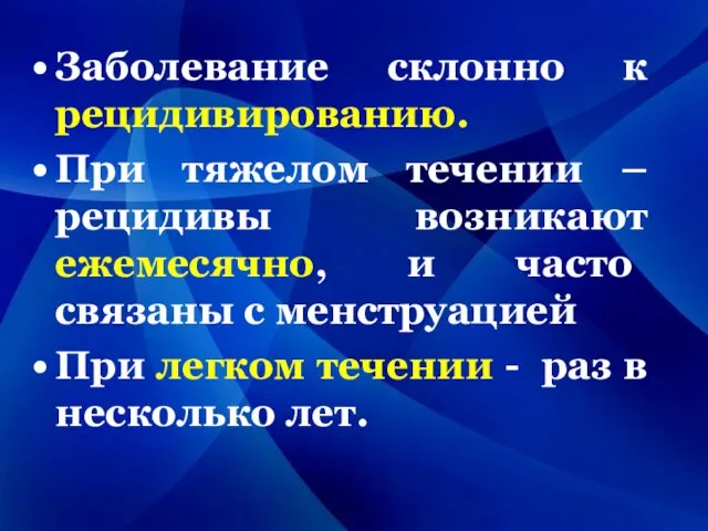 Заболевание склонно к рецидивированию. При тяжелом течении – рецидивы возникают ежемесячно,