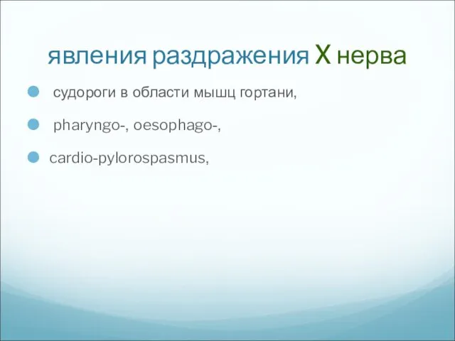 явления раздражения X нерва судороги в области мышц гортани, pharyngo-, oesophago-, cardio-pylorospasmus,