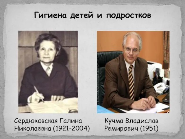 Гигиена детей и подростков Сердюковская Галина Николаевна (1921-2004) Кучма Владислав Ремирович (1951)