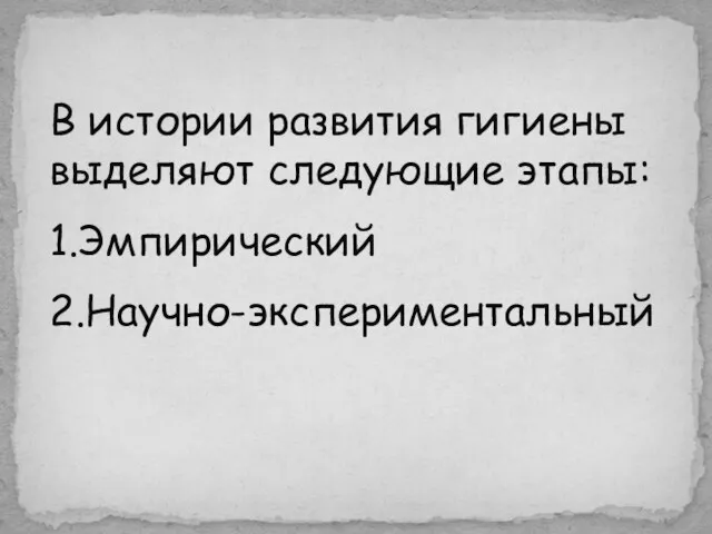 В истории развития гигиены выделяют следующие этапы: 1.Эмпирический 2.Научно-экспериментальный