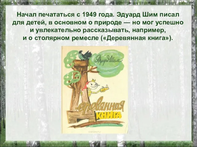 Начал печататься с 1949 года. Эдуард Шим писал для детей, в