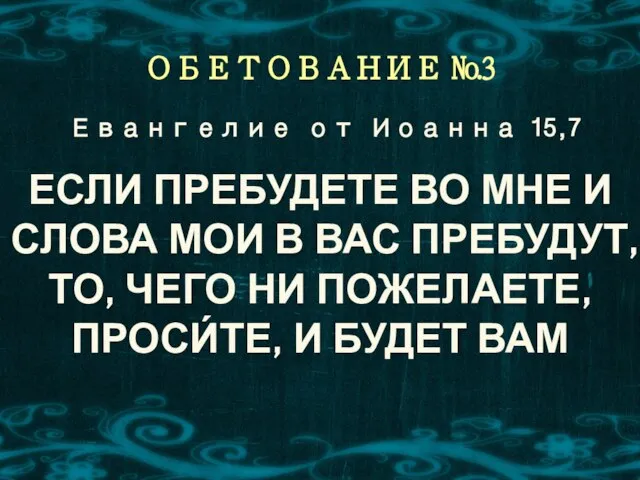 Евангелие от Иоанна 15,7 ОБЕТОВАНИЕ №3 ЕСЛИ ПРЕБУДЕТЕ ВО МНЕ И